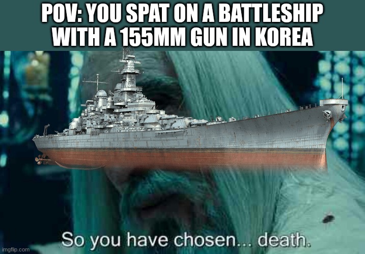 bb 64 | POV: YOU SPAT ON A BATTLESHIP WITH A 155MM GUN IN KOREA | image tagged in so you have chosen death | made w/ Imgflip meme maker