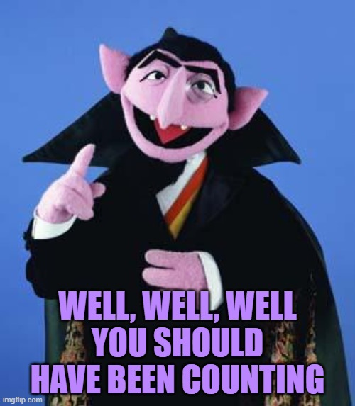 The Count | WELL, WELL, WELL
YOU SHOULD HAVE BEEN COUNTING | image tagged in the count | made w/ Imgflip meme maker