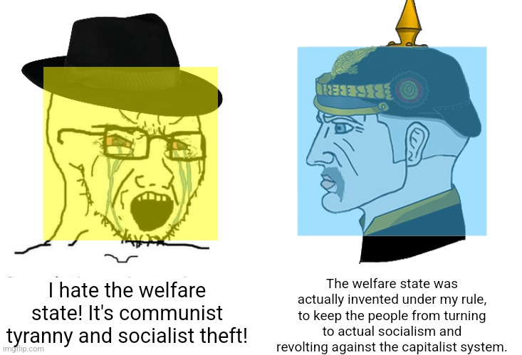 Welfare isn't socialism, the welfare state was actually invented by the auth-right in Otto Von Bismarck's Germany | The welfare state was actually invented under my rule, to keep the people from turning to actual socialism and revolting against the capitalist system. I hate the welfare state! It's communist tyranny and socialist theft! | image tagged in soyboy vs yes chad,otto von bismarck,neckbeard libertarian,political compass,welfare,socialism | made w/ Imgflip meme maker