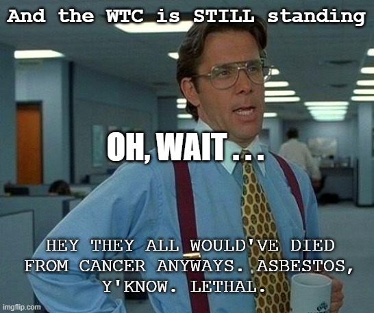 That Would Be Great Meme | And the WTC is STILL standing OH, WAIT . . . HEY THEY ALL WOULD'VE DIED
 FROM CANCER ANYWAYS. ASBESTOS, 
Y'KNOW. LETHAL. | image tagged in memes,that would be great | made w/ Imgflip meme maker