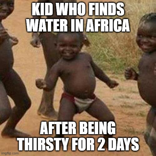 Finds water | KID WHO FINDS WATER IN AFRICA; AFTER BEING THIRSTY FOR 2 DAYS | image tagged in memes,third world success kid,african | made w/ Imgflip meme maker