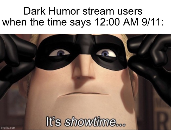Dark Humor stream users when the time says 12:00 AM 9/11: | image tagged in blank white template,it's showtime | made w/ Imgflip meme maker