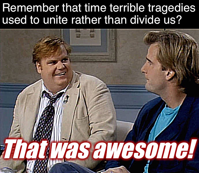 Remember that time | Remember that time terrible tragedies used to unite rather than divide us? That was awesome! | image tagged in remember that time | made w/ Imgflip meme maker