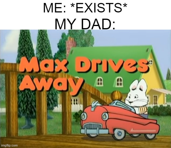 A Title | ME: *EXISTS*; MY DAD: | image tagged in dad,max and ruby | made w/ Imgflip meme maker