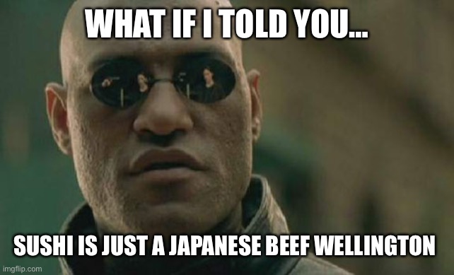 Morpheus | WHAT IF I TOLD YOU…; SUSHI IS JUST A JAPANESE BEEF WELLINGTON | image tagged in memes,matrix morpheus | made w/ Imgflip meme maker