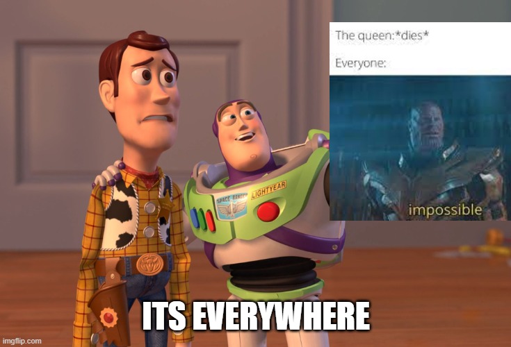 when the queen dies the meme is everywhere |  ITS EVERYWHERE | image tagged in memes,x x everywhere | made w/ Imgflip meme maker