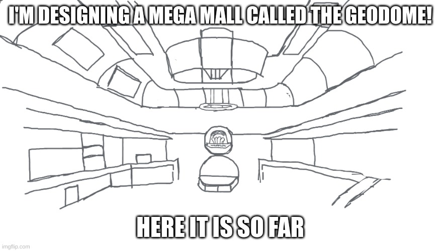 the geodome | I'M DESIGNING A MEGA MALL CALLED THE GEODOME! HERE IT IS SO FAR | image tagged in spend the night,geodome,oc | made w/ Imgflip meme maker
