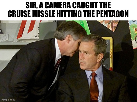 Bush | SIR, A CAMERA CAUGHT THE CRUISE MISSLE HITTING THE PENTAGON | image tagged in bush,pentagon | made w/ Imgflip meme maker