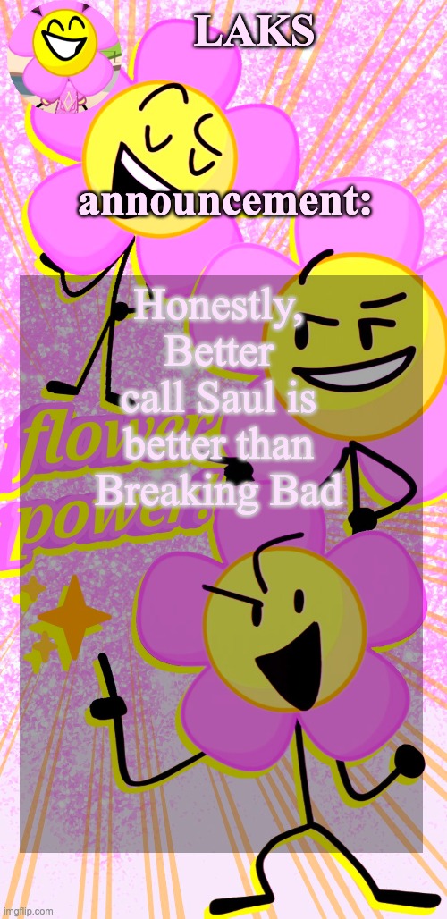 LAKS's flower temp | Honestly, Better call Saul is better than Breaking Bad | image tagged in laks's flower temp | made w/ Imgflip meme maker