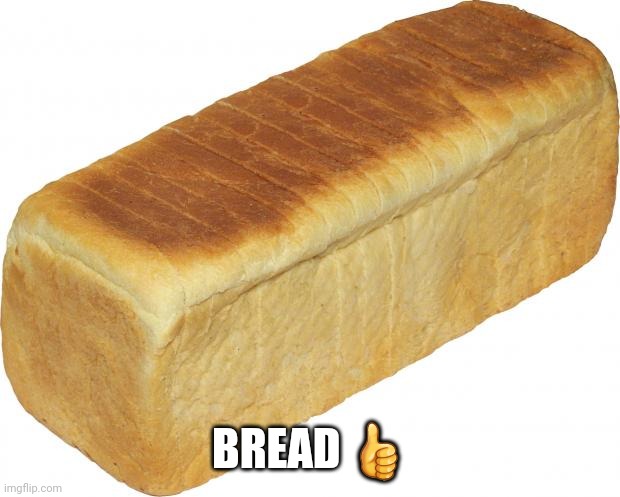 Bread ? | BREAD 👍 | image tagged in breadddd,bread | made w/ Imgflip meme maker