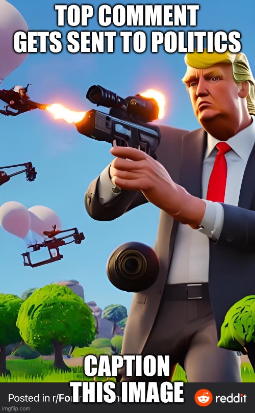 TOP COMMENT GETS SENT TO POLITICS; CAPTION THIS IMAGE | made w/ Imgflip meme maker