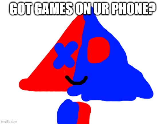 Blank White Template | GOT GAMES ON UR PHONE? | image tagged in blank white template | made w/ Imgflip meme maker