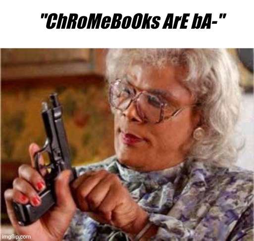 Chromebooks are good |  "ChRoMeBoOks ArE bA-" | image tagged in madea,chromebook,gun | made w/ Imgflip meme maker