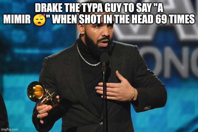 Drake accepting award | DRAKE THE TYPA GUY TO SAY "A MIMIR 😴" WHEN SHOT IN THE HEAD 69 TIMES | image tagged in drake accepting award | made w/ Imgflip meme maker