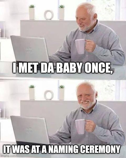 Da Baby= The Baby | I MET DA BABY ONCE, IT WAS AT A NAMING CEREMONY | image tagged in memes,hide the pain harold,baby,funny memes | made w/ Imgflip meme maker