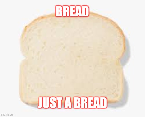 Bread | BREAD; JUST A BREAD | image tagged in bread | made w/ Imgflip meme maker