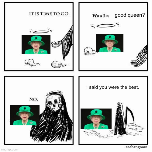 It is time to go |  good queen? I said you were the best. | image tagged in it is time to go | made w/ Imgflip meme maker
