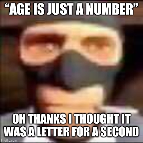 spi | “AGE IS JUST A NUMBER”; OH THANKS I THOUGHT IT WAS A LETTER FOR A SECOND | image tagged in spi | made w/ Imgflip meme maker