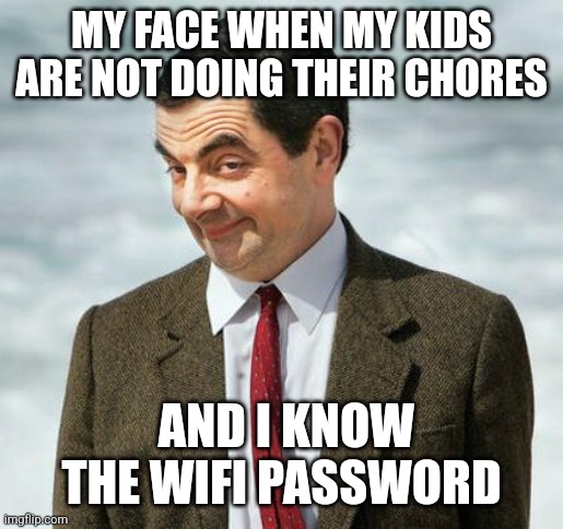 mr bean |  MY FACE WHEN MY KIDS ARE NOT DOING THEIR CHORES; AND I KNOW THE WIFI PASSWORD | image tagged in mr bean | made w/ Imgflip meme maker