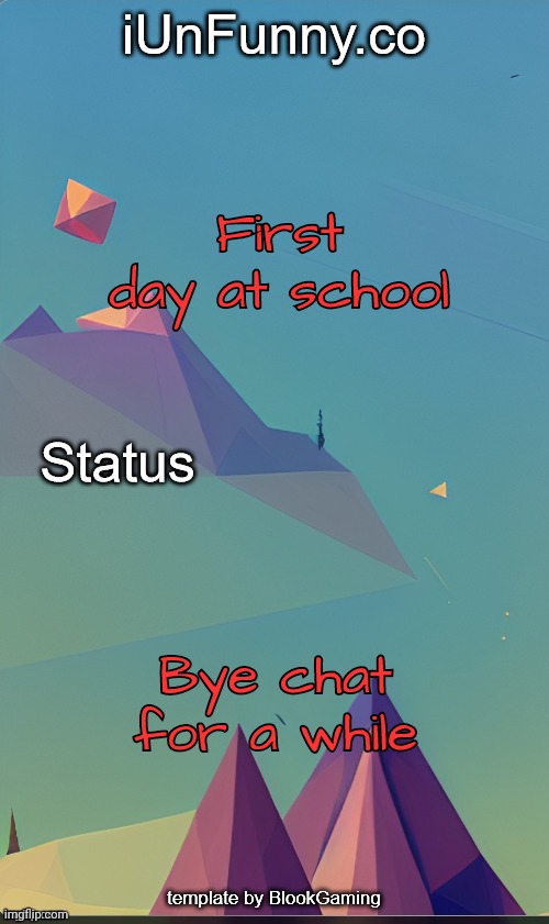 Most people have already started school but fsr its my first day. | First day at school; Bye chat for a while | image tagged in unfunny's template by kingolly | made w/ Imgflip meme maker