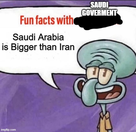 Fun Facts with Saudi Goverment! | SAUDI
GOVERMENT; Saudi Arabia is Bigger than Iran | image tagged in fun facts with squidward,saudi arabia | made w/ Imgflip meme maker