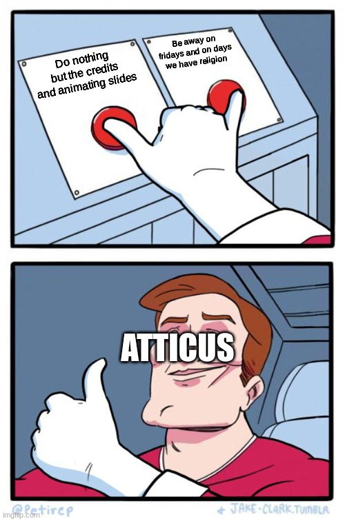 Both Buttons Pressed | Be away on fridays and on days we have religion; Do nothing but the credits and animating slides; ATTICUS | image tagged in both buttons pressed | made w/ Imgflip meme maker