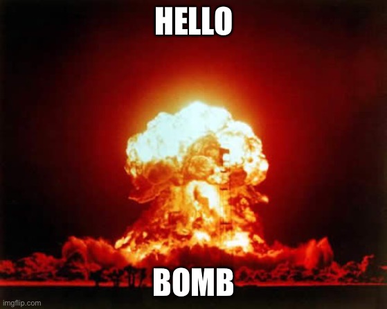 Nuclear Explosion Meme | HELLO; BOMB | image tagged in memes,nuclear explosion | made w/ Imgflip meme maker