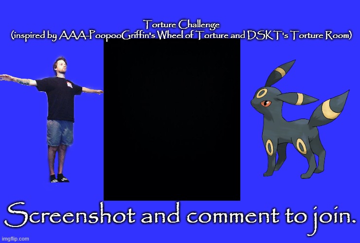 W.I.P Comment to add a suggestion. | Torture Challenge
(inspired by AAA-PoopooGriffin's Wheel of Torture and DSKT's Torture Room); Screenshot and comment to join. | image tagged in memes,blank transparent square | made w/ Imgflip meme maker