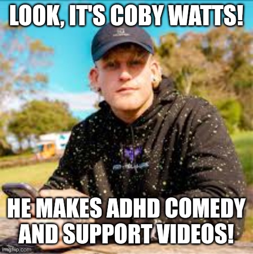 YouTube link in comments! | LOOK, IT'S COBY WATTS! HE MAKES ADHD COMEDY AND SUPPORT VIDEOS! | image tagged in adhd | made w/ Imgflip meme maker