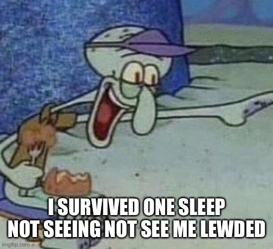 Squidward Point and Laugh | I SURVIVED ONE SLEEP NOT SEEING NOT SEE ME LEWDED | image tagged in squidward point and laugh | made w/ Imgflip meme maker