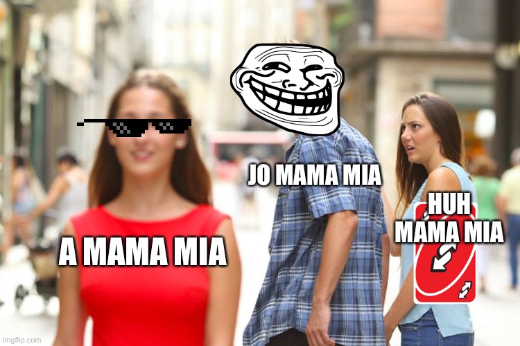 Jo mama | JO MAMA MIA; HUH MAMA MIA; A MAMA MIA | image tagged in memes,distracted boyfriend | made w/ Imgflip meme maker
