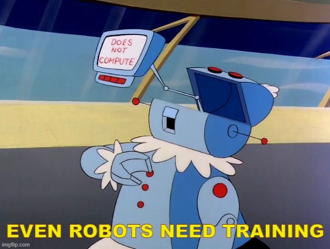 Even robots need training | EVEN ROBOTS NEED TRAINING | image tagged in rosey does not compute | made w/ Imgflip meme maker