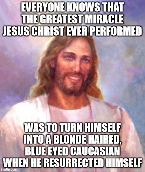 Caucasian Jesus | EVERYONE KNOWS THAT THE GREATEST MIRACLE JESUS CHRIST EVER PERFORMED; WAS TO TURN HIMSELF INTO A BLONDE HAIRED, BLUE EYED CAUCASIAN WHEN HE RESURRECTED HIMSELF | image tagged in memes,smiling jesus | made w/ Imgflip meme maker
