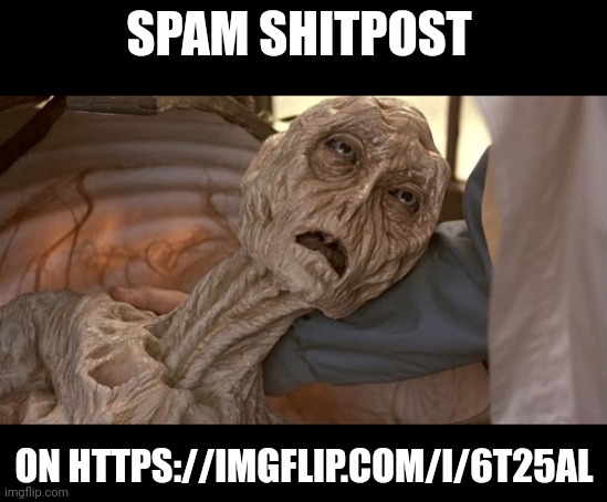 Alien Dying | SPAM SHITPOST; ON HTTPS://IMGFLIP.COM/I/6T25AL | image tagged in alien dying | made w/ Imgflip meme maker