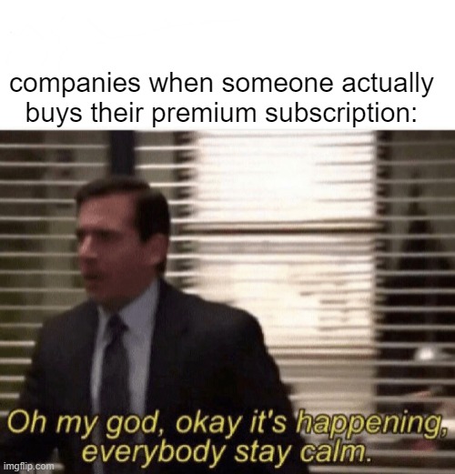 lol | companies when someone actually buys their premium subscription: | image tagged in oh my god okay it's happening everybody stay calm,companies | made w/ Imgflip meme maker