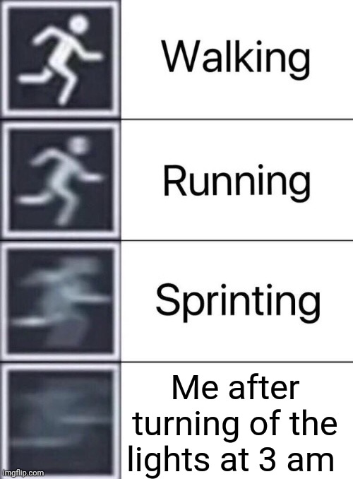 Walking, Running, Sprinting | Me after turning of the lights at 3 am | image tagged in walking running sprinting | made w/ Imgflip meme maker