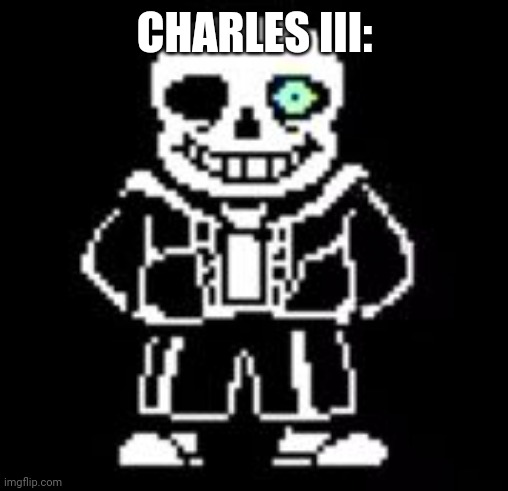 Sans Bad Time | CHARLES III: | image tagged in sans bad time | made w/ Imgflip meme maker