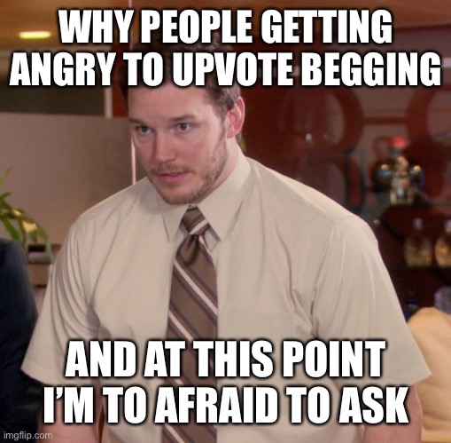 They’re just telling you to upvote | WHY PEOPLE GETTING ANGRY TO UPVOTE BEGGING; AND AT THIS POINT I’M TO AFRAID TO ASK | image tagged in memes,afraid to ask andy,why | made w/ Imgflip meme maker