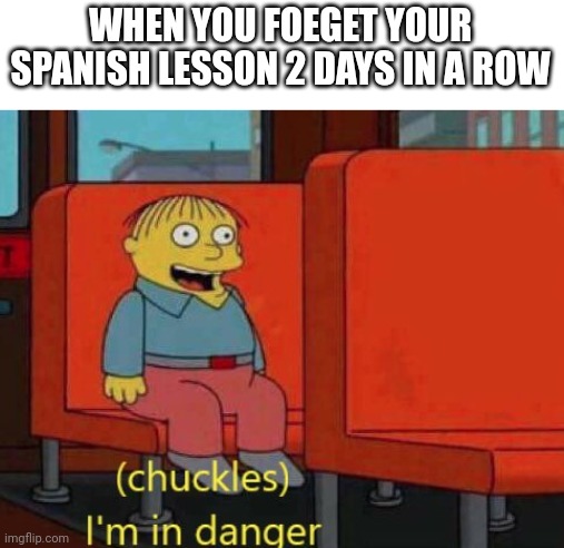 i am in danger | WHEN YOU FOEGET YOUR SPANISH LESSON 2 DAYS IN A ROW | image tagged in i am in danger,dualingo,funny,memes | made w/ Imgflip meme maker