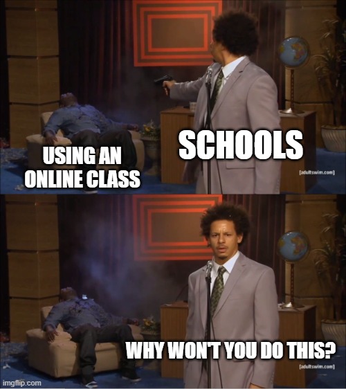 How about an online class in school? | SCHOOLS; USING AN ONLINE CLASS; WHY WON'T YOU DO THIS? | image tagged in memes,who killed hannibal | made w/ Imgflip meme maker