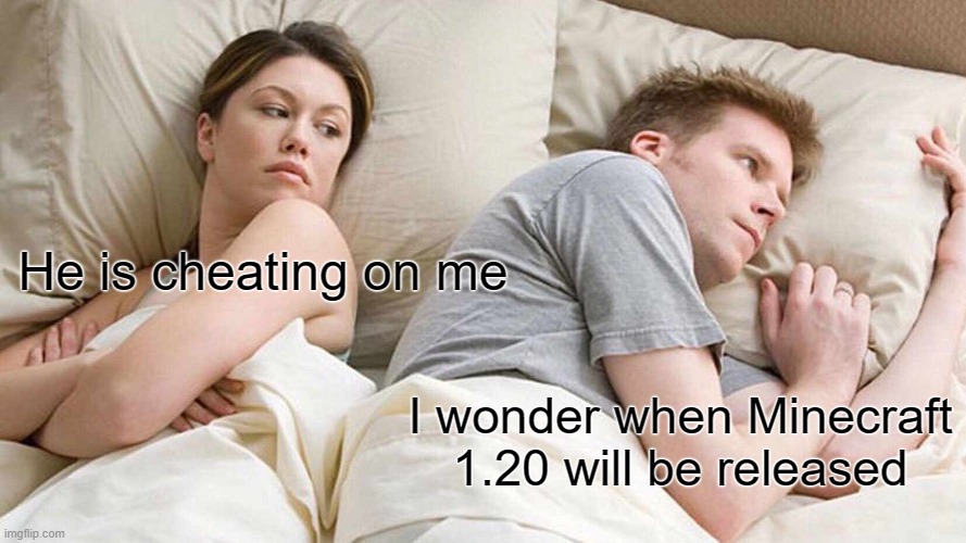 I Bet He's Thinking About Other Women | He is cheating on me; I wonder when Minecraft 1.20 will be released | image tagged in memes,i bet he's thinking about other women | made w/ Imgflip meme maker