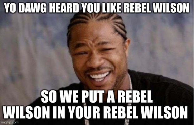 Yo dawg heard you like rebel Wilson meme | YO DAWG HEARD YOU LIKE REBEL WILSON; SO WE PUT A REBEL WILSON IN YOUR REBEL WILSON | image tagged in memes,yo dawg heard you | made w/ Imgflip meme maker
