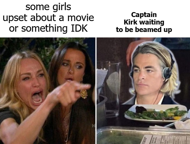 Captain Kirk waiting to be beamed up; some girls upset about a movie or something IDK | image tagged in image | made w/ Imgflip meme maker