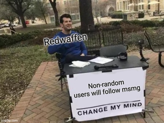 This is not an harassment | Redwaffen; Non-random users will follow msmg | image tagged in memes,change my mind | made w/ Imgflip meme maker