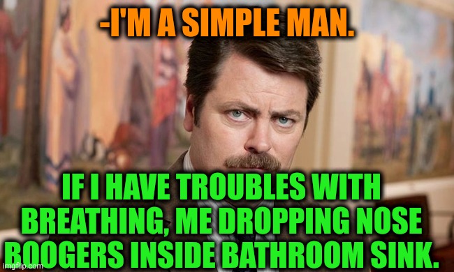 -Simpliest not exists. | -I'M A SIMPLE MAN. IF I HAVE TROUBLES WITH BREATHING, ME DROPPING NOSE BOOGERS INSIDE BATHROOM SINK. | image tagged in i'm a simple man,ron swanson,boogers,big trouble,heavy breathing,bathroom humor | made w/ Imgflip meme maker