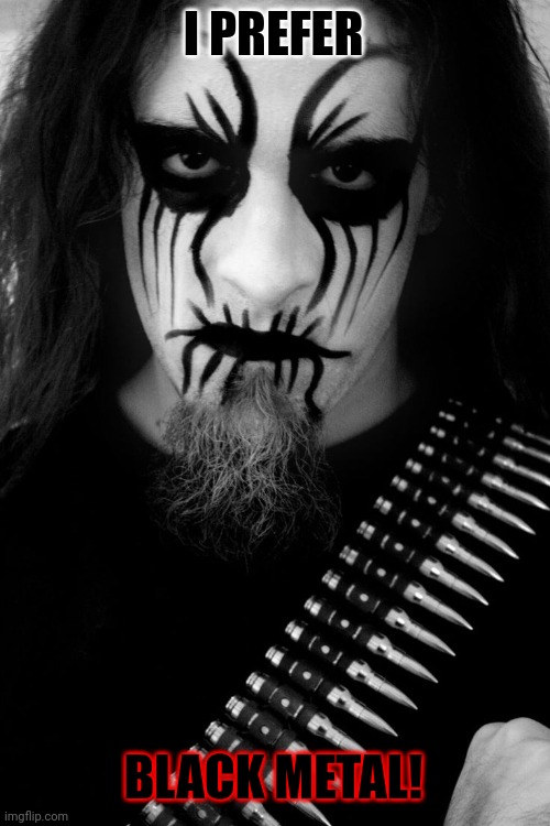Black Metal Corpse Paint | I PREFER BLACK METAL! | image tagged in black metal corpse paint | made w/ Imgflip meme maker