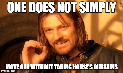 One Does Not Simply Meme | ONE DOES NOT SIMPLY MOVE OUT WITHOUT TAKING HOUSE'S CURTAINS | image tagged in memes,one does not simply | made w/ Imgflip meme maker