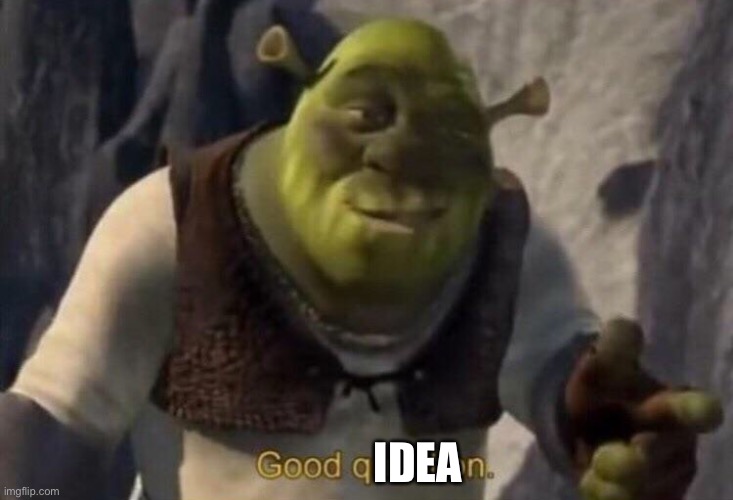 Shrek good question | IDEA | image tagged in shrek good question | made w/ Imgflip meme maker