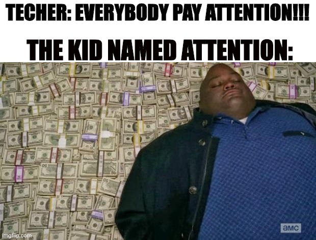 Memenade meme | TECHER: EVERYBODY PAY ATTENTION!!! THE KID NAMED ATTENTION: | image tagged in huell money | made w/ Imgflip meme maker