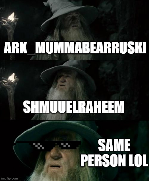 yes very facts | ARK_MUMMABEARRUSKI; SHMUUELRAHEEM; SAME PERSON LOL | image tagged in memes,confused gandalf | made w/ Imgflip meme maker